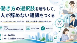 <6/5(金)14:00 zoom開催>働き方の選択肢を増やして、人が辞めない組織をつくる〜フレキシブルワークがもたらす、採用力・定着率・生産性の高め方〜